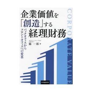 企業価値を「創造」する経理財務 バックオフィスからフロントオフィスへの変革
