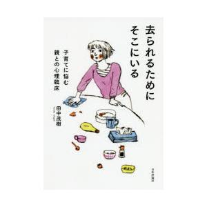 去られるためにそこにいる 子育てに悩む親との心理臨床