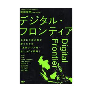 デジタル・フロンティア 米中に日本企業が勝つための「東南アジア発・新しいDX戦略」