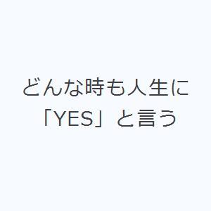 どんな時も人生に「YES」と言う