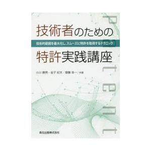 技術者のための特許実践講座 技術的範囲を最大化し，スムーズに特許を取得するテクニック