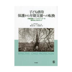 子ども虐待 保護から早期支援への転換 児童家庭ソーシャルワーカーの質的向上をめざして