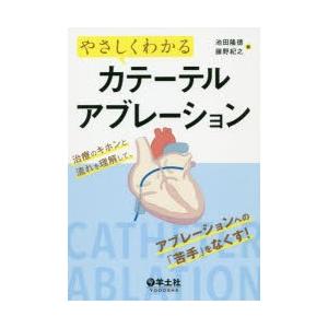 やさしくわかるカテーテルアブレーション?治療のキホンと流れを理解して、アブレーションへの「苦手」をなくす! やさしくわかるカテーテルアブレーション 治療のキホンと流れを