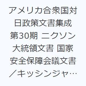 アメリカ合衆国対日政策文書集成 第30期 ニクソン大統領文書 国家安全保障会議文書／キッシンジャー・オフィス文書1972年3月〜12月 10巻セット｜dss