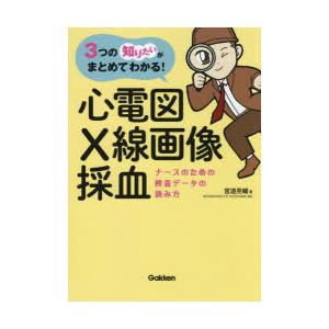 心電図・X線画像・採血 ナースのための検査データの読み方 3つの「知りたい」がまとめてわかる!
