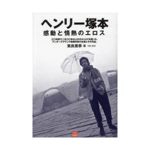 ヘンリー塚本感動と情熱のエロス 三〇年間で二五〇〇本以上のカルトAVを撮った、アンダーグラウンド映像...