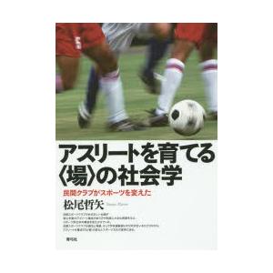 アスリートを育てる〈場〉の社会学 民間クラブがスポーツを変えた