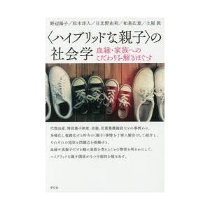 〈ハイブリッドな親子〉の社会学 血縁・家族へのこだわりを解きほぐす