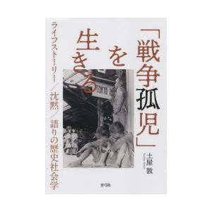 「戦争孤児」を生きる ライフストーリー／沈黙／語りの歴史社会学