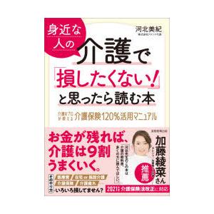身近な人の介護で「損したくない!」と思ったら読む本 介護のプロが教える介護保険120％活用マニュアル