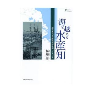 海を越える水産知 近代東アジア海域世界を創った人びと｜dss