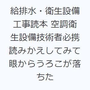 給排水・衛生設備工事読本 空調衛生設備技術者必携 読みかえしてみて眼からうろこが落ちた