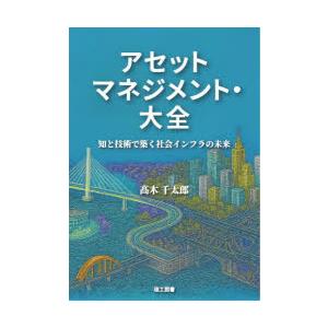 アセットマネジメント・大全 知と技術で築く社会インフラの未来