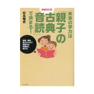 未来の学力は「親子の古典音読」で決まる! 簡単、単純、誰でもできて国語力が飛躍的に伸びる