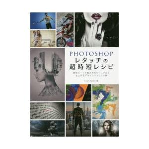 PHOTOSHOPレタッチの超時短レシピ 最短ルートで魅力的なビジュアルに仕上げるデザインテクニック...