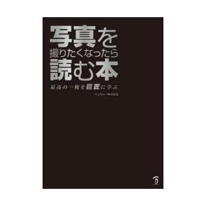 写真を撮りたくなったら読む本 最高の一枚を巨匠に学ぶ
