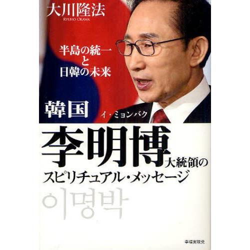 韓国李明博大統領のスピリチュアル・メッセージ 半島の統一と日韓の未来