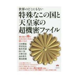 世界のどこにもない特殊なこの国と天皇家の超機密ファイル 神の国の神がわれわれにさえも隠したもの