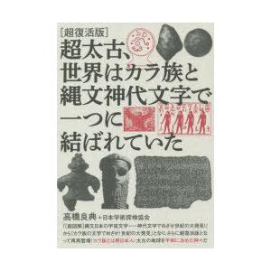 超太古、世界はカラ族と縄文神代文字で一つに結ばれていた 超復活版