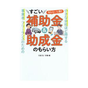 すごい補助金＆助成金のもらい方 小さな会社ほど得する事業者・フリーランスのための 知らないと損!!