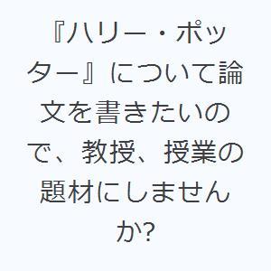 『ハリー・ポッター』について論文を書きたいので、教授、授業の題材にしませんか?