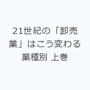 21世紀の「卸売業」はこう変わる 業種別 上巻