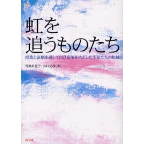 虹を追うものたち 授業と演劇を通して自己変革をめざした生徒たちの軌跡