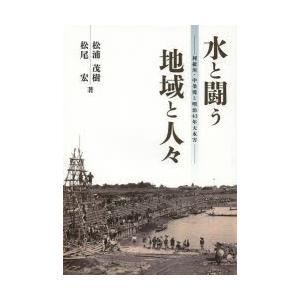 水と闘う地域と人々 利根川・中条堤と明治43年大水害