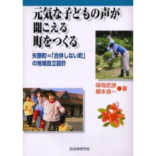 元気な子どもの声が聞こえる町をつくる 矢祭町＝「合併しない町」の地域自立設計