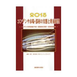 コンデンサ市場・部材の実態と将来展望 コンデンサ市場実態／予測・関連部材／技術・主要応用製品 2015