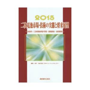 二次電池市場・技術の実態と将来展望 次世代・二次電池市場／予測・関連部材・応用製品 2015