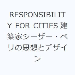 RESPONSIBILITY FOR CITIES 建築家シーザー・ペリの思想とデザイン