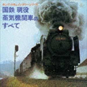 キング・ドキュメンタリー・シリーズ：：国鉄 現役蒸気機関車のすべて [CD]