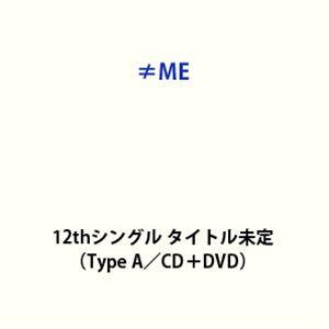 【特典付】≠ME / 12thシングル タイトル未定（Type A／CD＋DVD） (初回仕様) [...