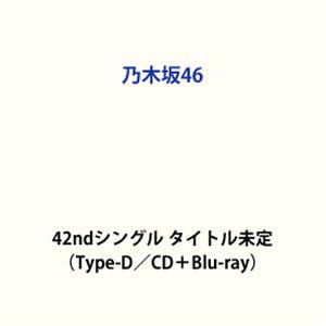 乃木坂46 / 42ndシングル タイトル未定（Type-D／CD＋Blu-ray） (初回仕様) ...