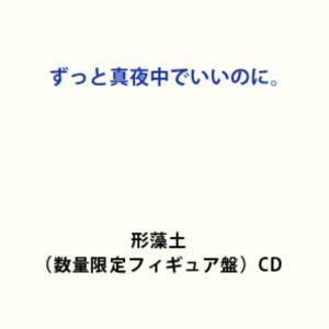 【特典付】ずっと真夜中でいいのに。 / 形藻土（数量限定フィギュア盤） (初回仕様) [CD]