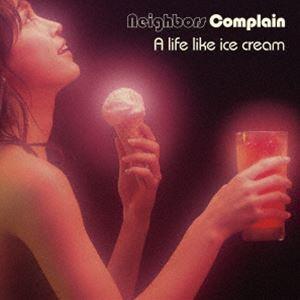 Neighbors Complain / A life like ice cream [CD]｜dss