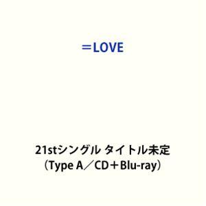 ＝LOVE / 21stシングル タイトル未定（Type A／CD＋Blu-ray） (初回仕様) [CD]