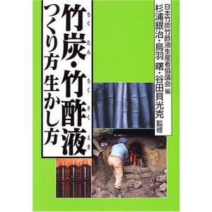 創森社 竹炭 竹酢液つくり方生かし方 日本竹炭竹酢液生産者協議会/編 杉浦銀治/監修 鳥羽曙/監修 谷田貝光克/監修