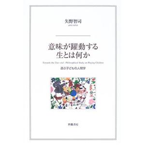 世織書房 意味が躍動する生とは何か 遊ぶ子どもの人間学 矢野智司/著