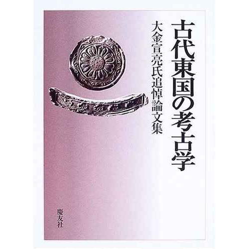 古代東国の考古学: 大金宣亮氏追悼論文集