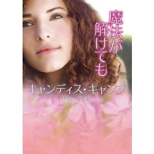 魔法が解けても 電子書籍版 / キャンディス・キャンプ 翻訳:竹原麗｜ebookjapan