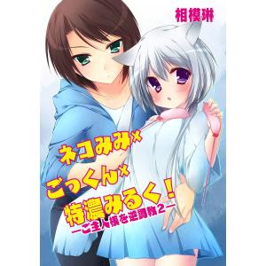 ネコみみ×ごっくん×特濃みるく!〜ご主人様を逆調教2〜 電子書籍版 / 相模琳｜ebookjapan