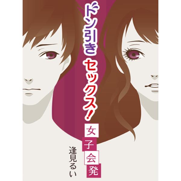 ドン引きセックス!女子会発 電子書籍版 / 逢見るい