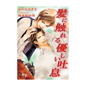 [書き下ろし]髪に触れる優しい吐息 電子書籍版 / かのえなぎさ/海老原由里