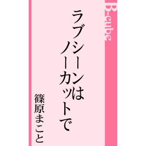 ラブシーンはノーカットで 電子書籍版 / 篠原まこと｜ebookjapan