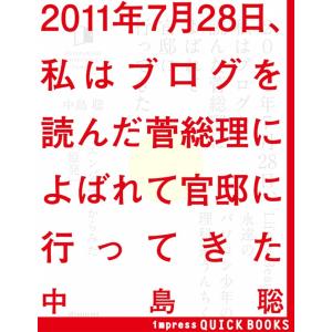 2011年7月28日、私はブログを読んだ菅総理によばれて官邸に行ってきた 電子書籍版 / 中島聡｜ebookjapan