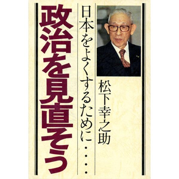 政治を見直そう 日本をよくするために…… 電子書籍版 / 著:松下幸之助