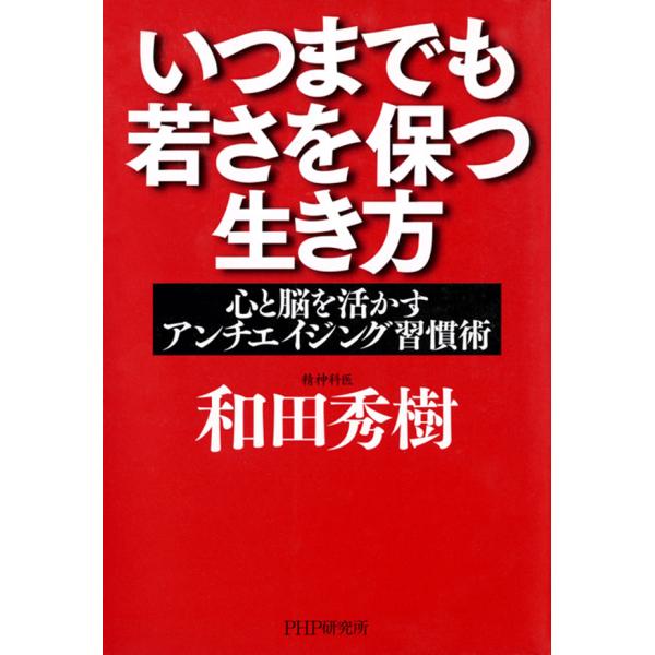 いつまでも若さを保つ生き方 心と脳を活かすアンチエイジング習慣術 電子書籍版 / 著:和田秀樹