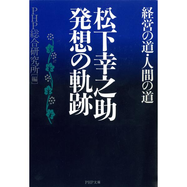 松下幸之助 発想の軌跡 経営の道・人間の道 電子書籍版 / 編:PHP総合研究所